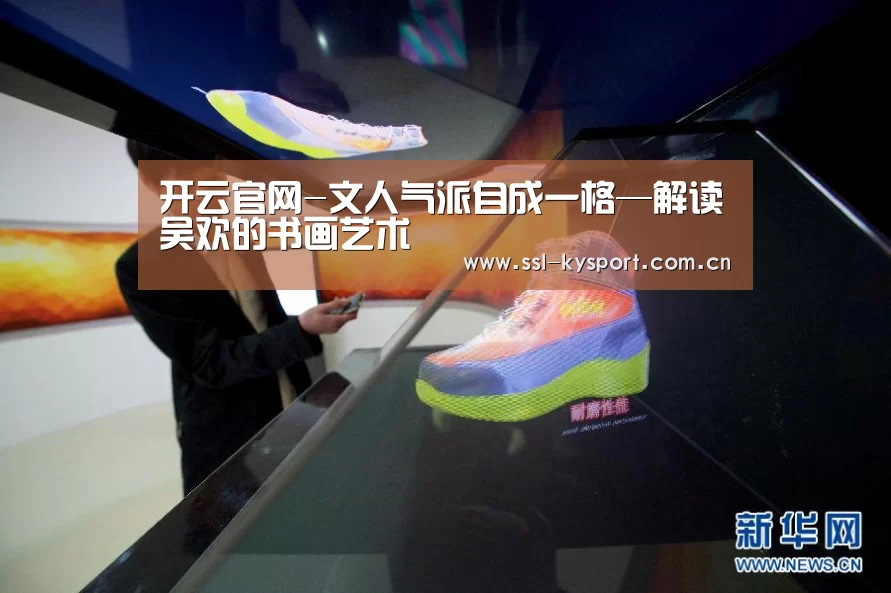 开云官网-文人气派自成一格—解读吴欢的书画艺术(图3) 开云体育