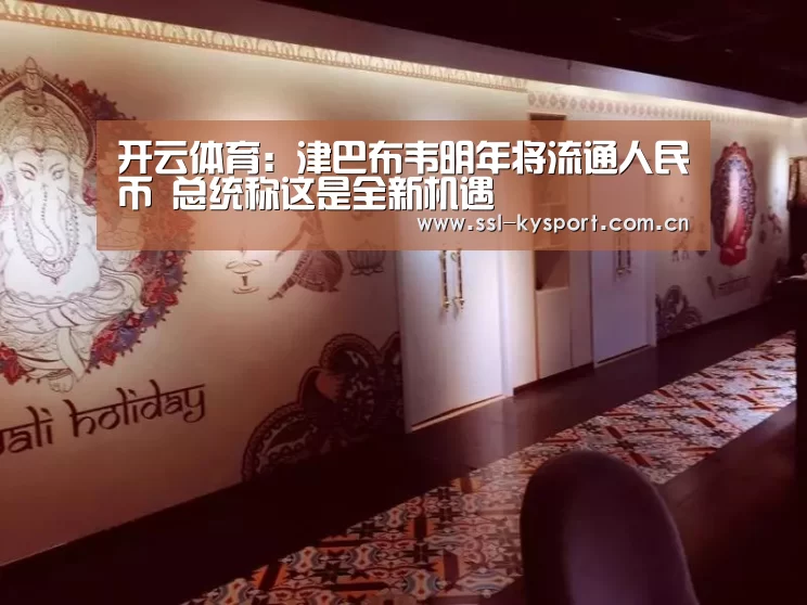 开云体育:津巴布韦明年将流通人民币 总统称这是全新机遇(图2) 赛事数据