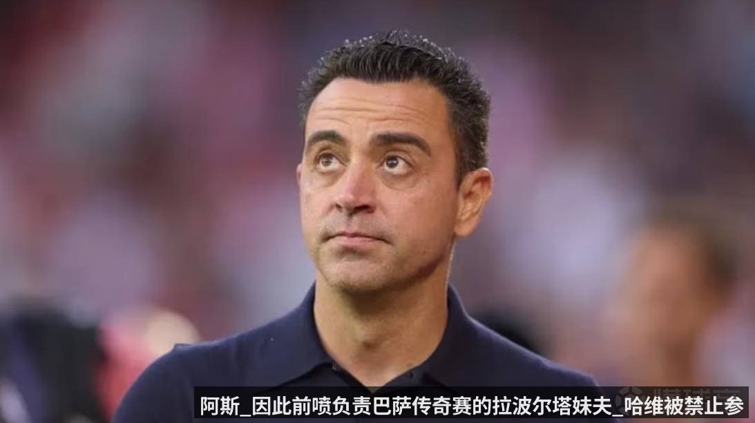 阿斯_因此前喷负责巴萨传奇赛的拉波尔塔妹夫_哈维被禁止参赛